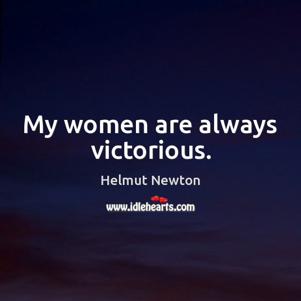 My women are always victorious. Helmut Newton Picture Quote