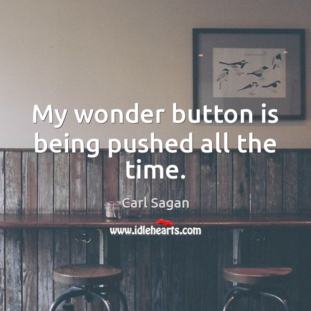 My wonder button is being pushed all the time. Carl Sagan Picture Quote