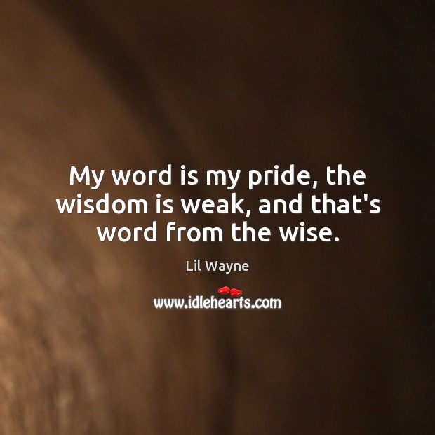 My word is my pride, the wisdom is weak, and that’s word from the wise. Lil Wayne Picture Quote
