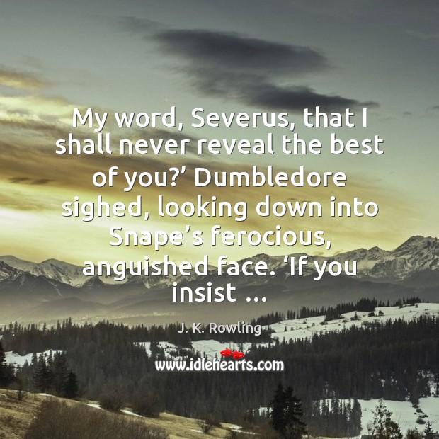 My word, Severus, that I shall never reveal the best of you?’ Image