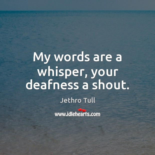 My words are a whisper, your deafness a shout. Jethro Tull Picture Quote