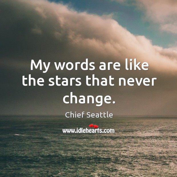 My words are like the stars that never change. Chief Seattle Picture Quote