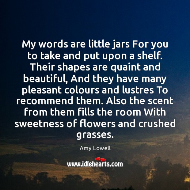 My words are little jars For you to take and put upon Amy Lowell Picture Quote
