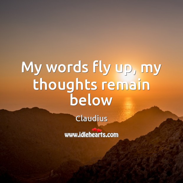 My words fly up, my thoughts remain below Claudius Picture Quote