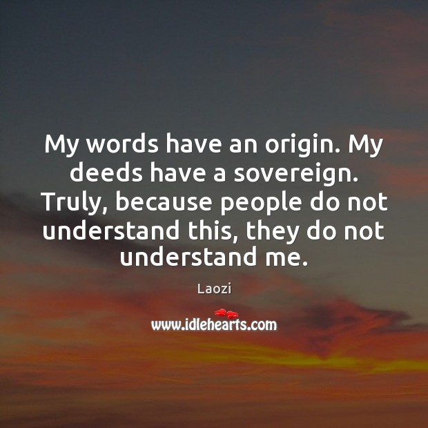 My words have an origin. My deeds have a sovereign. Truly, because Laozi Picture Quote