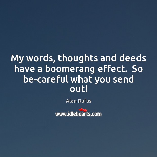My words, thoughts and deeds have a boomerang effect.  So be-careful what you send out! Image