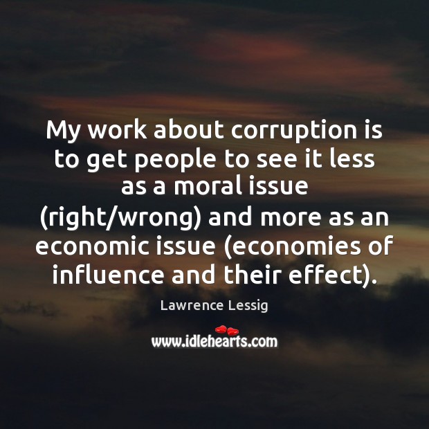 My work about corruption is to get people to see it less Lawrence Lessig Picture Quote