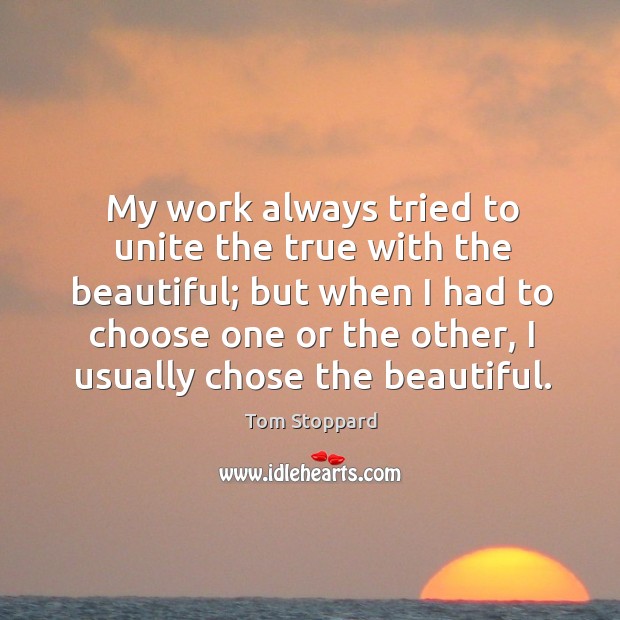 My work always tried to unite the true with the beautiful; Tom Stoppard Picture Quote