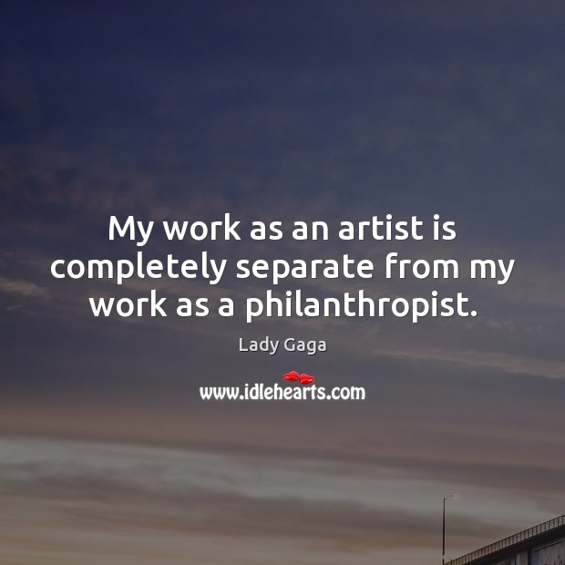 My work as an artist is completely separate from my work as a philanthropist. Lady Gaga Picture Quote