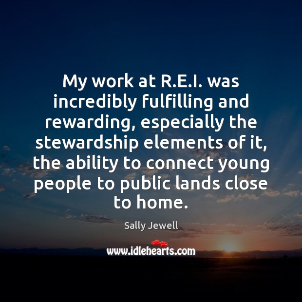 My work at R.E.I. was incredibly fulfilling and rewarding, especially Sally Jewell Picture Quote