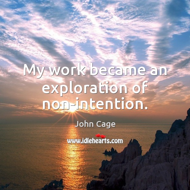 My work became an exploration of non-intention. John Cage Picture Quote