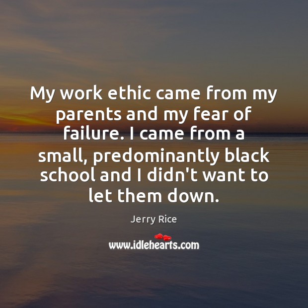 My work ethic came from my parents and my fear of failure. Jerry Rice Picture Quote
