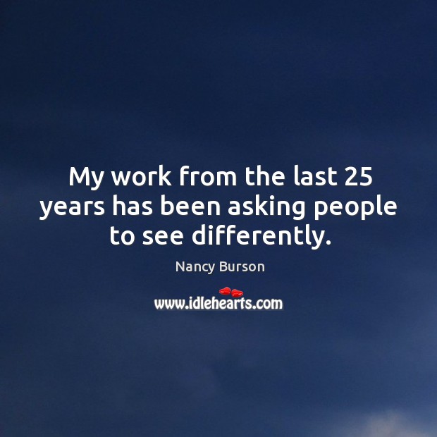 My work from the last 25 years has been asking people to see differently. Nancy Burson Picture Quote