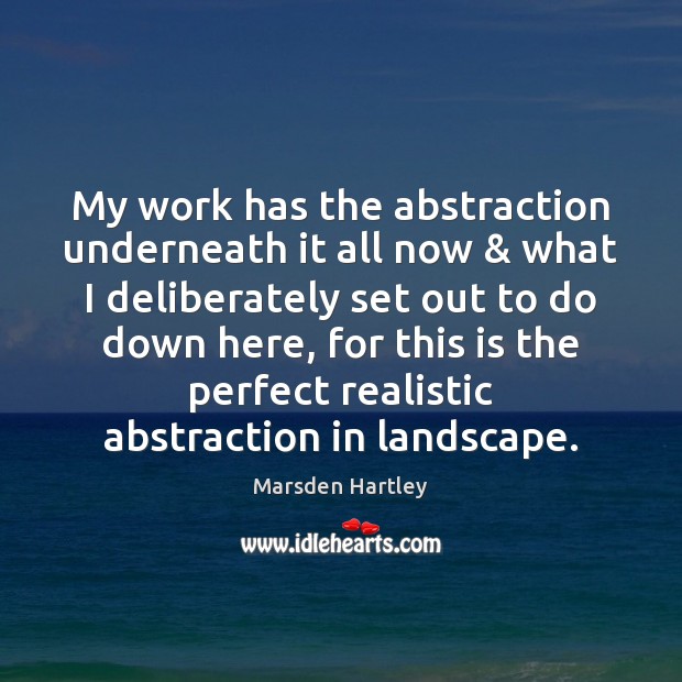 My work has the abstraction underneath it all now & what I deliberately Marsden Hartley Picture Quote