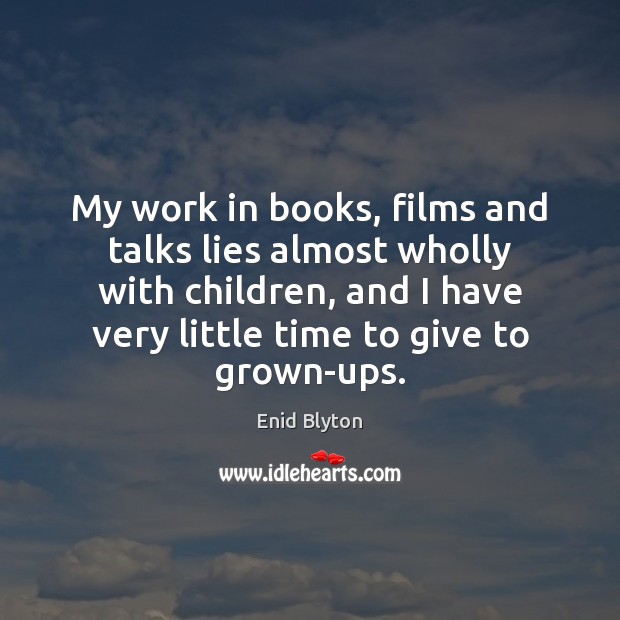 My work in books, films and talks lies almost wholly with children, Enid Blyton Picture Quote
