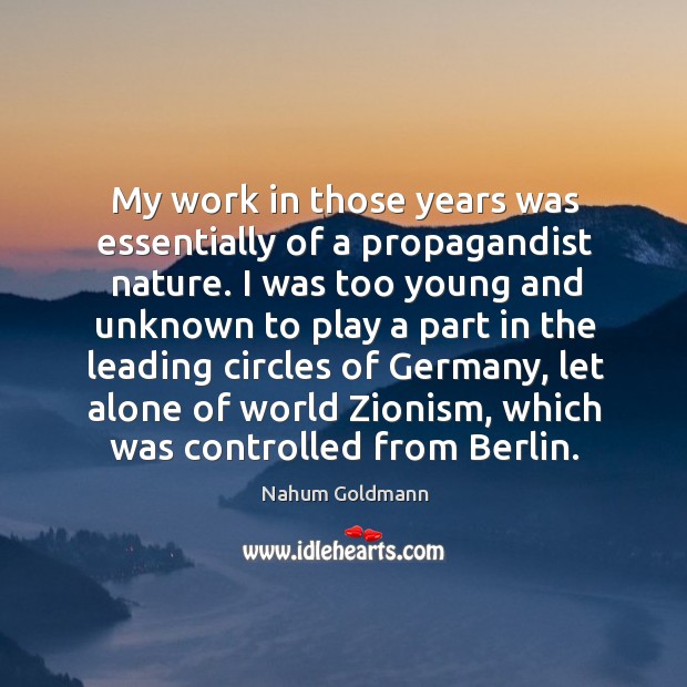 My work in those years was essentially of a propagandist nature. I Nahum Goldmann Picture Quote