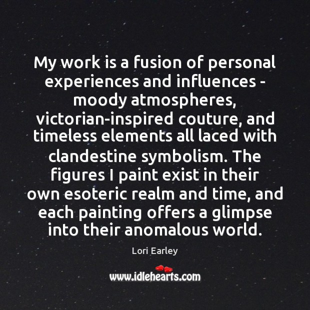 My work is a fusion of personal experiences and influences – moody Lori Earley Picture Quote
