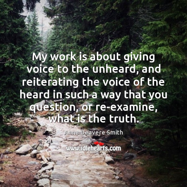 My work is about giving voice to the unheard, and reiterating the Work Quotes Image