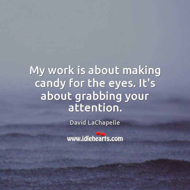 My work is about making candy for the eyes. It’s about grabbing your attention. David LaChapelle Picture Quote