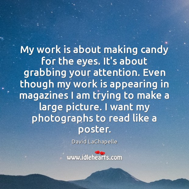 My work is about making candy for the eyes. It’s about grabbing David LaChapelle Picture Quote