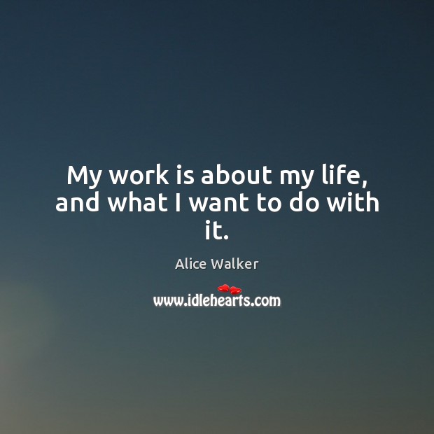 My work is about my life, and what I want to do with it. Alice Walker Picture Quote