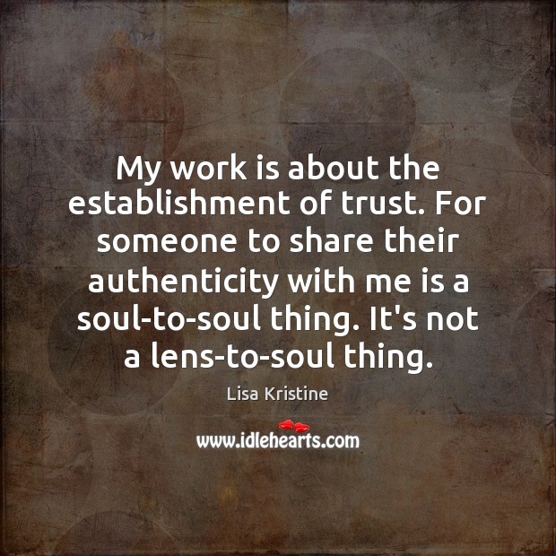 My work is about the establishment of trust. For someone to share Work Quotes Image