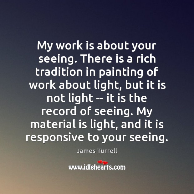 My work is about your seeing. There is a rich tradition in James Turrell Picture Quote
