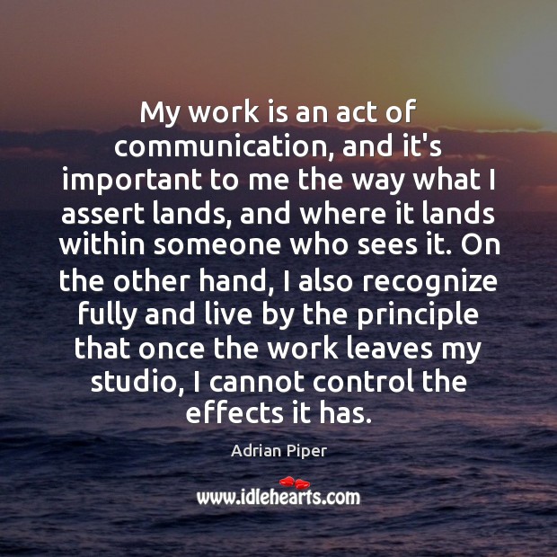 My work is an act of communication, and it’s important to me Adrian Piper Picture Quote