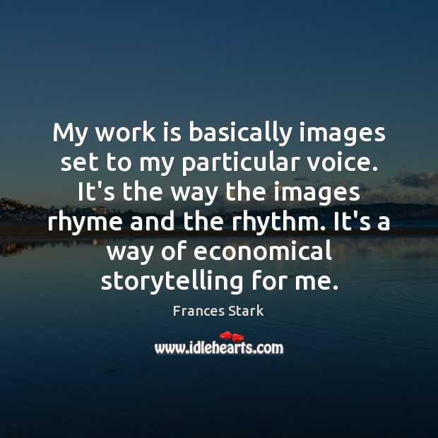 My work is basically images set to my particular voice. It’s the Work Quotes Image