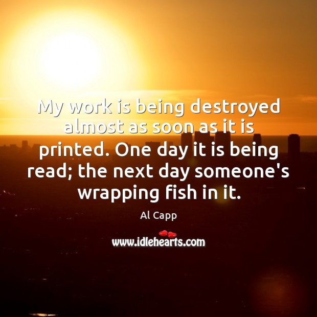 My work is being destroyed almost as soon as it is printed. Work Quotes Image