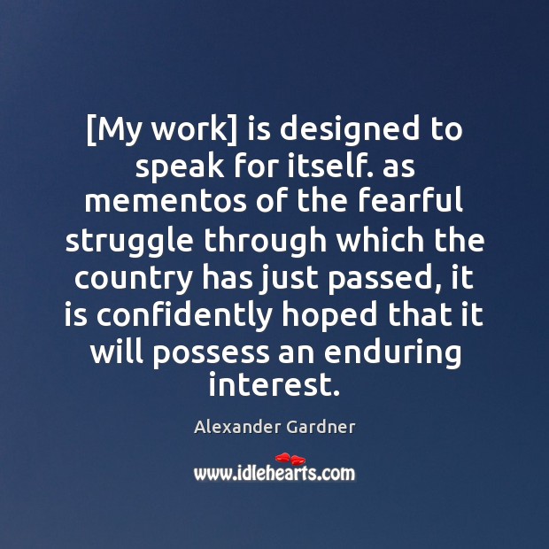 [My work] is designed to speak for itself. as mementos of the Alexander Gardner Picture Quote