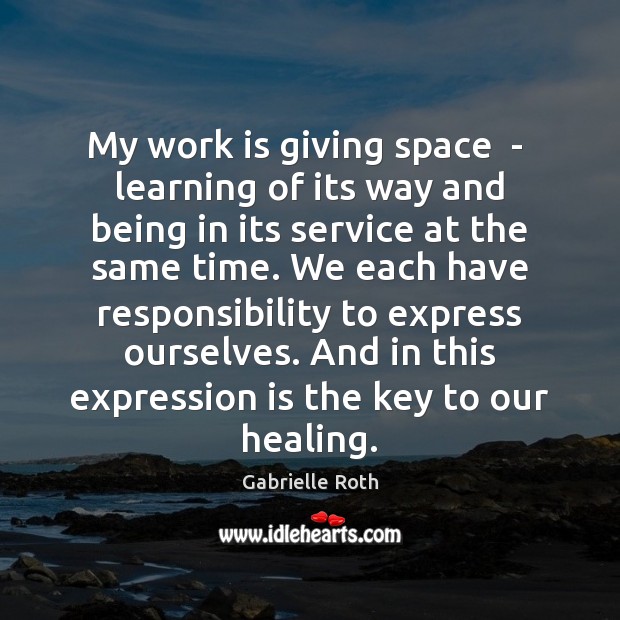 My work is giving space  –  learning of its way and being Gabrielle Roth Picture Quote