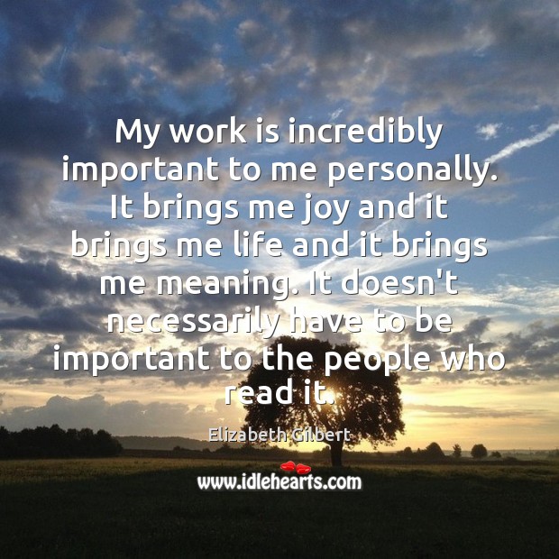 My work is incredibly important to me personally. It brings me joy Elizabeth Gilbert Picture Quote