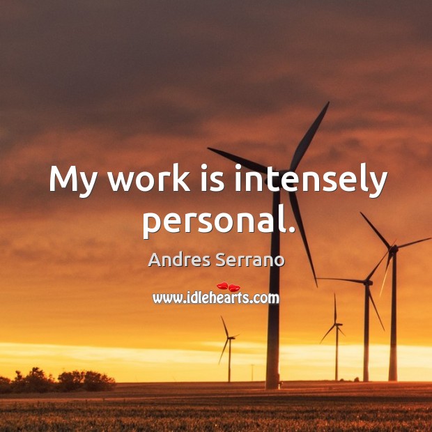 My work is intensely personal. Andres Serrano Picture Quote