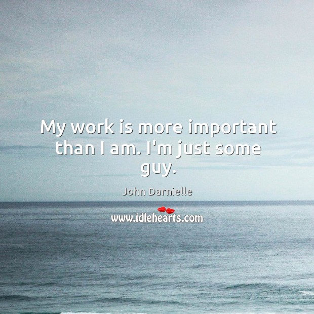 My work is more important than I am. I’m just some guy. John Darnielle Picture Quote