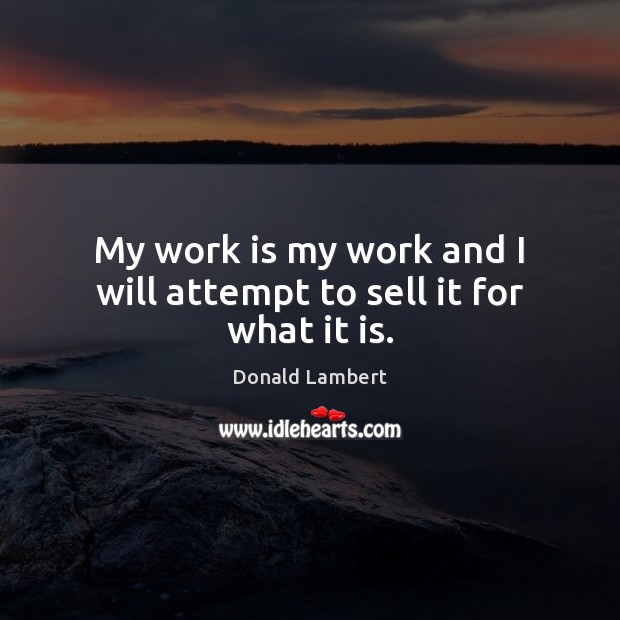 My work is my work and I will attempt to sell it for what it is. Donald Lambert Picture Quote