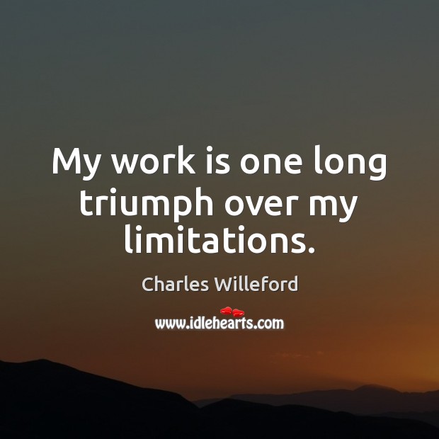My work is one long triumph over my limitations. Charles Willeford Picture Quote