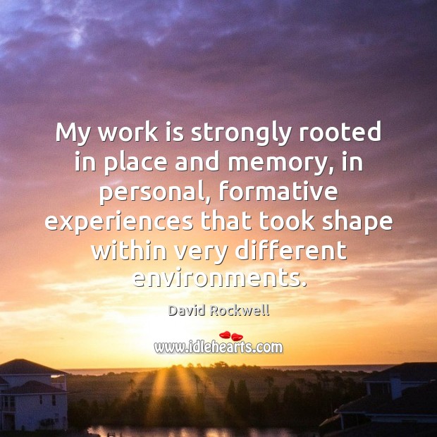 My work is strongly rooted in place and memory, in personal, formative David Rockwell Picture Quote