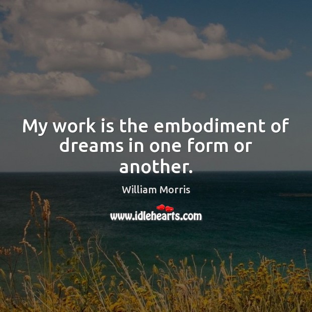 My work is the embodiment of dreams in one form or another. William Morris Picture Quote