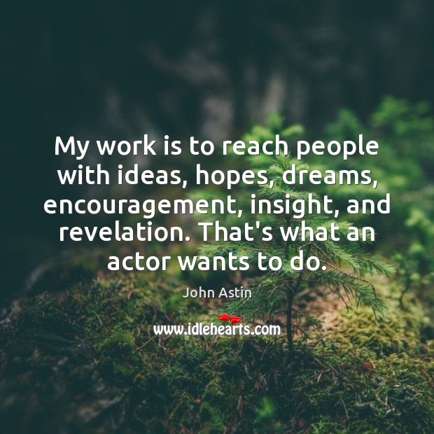 My work is to reach people with ideas, hopes, dreams, encouragement, insight, John Astin Picture Quote