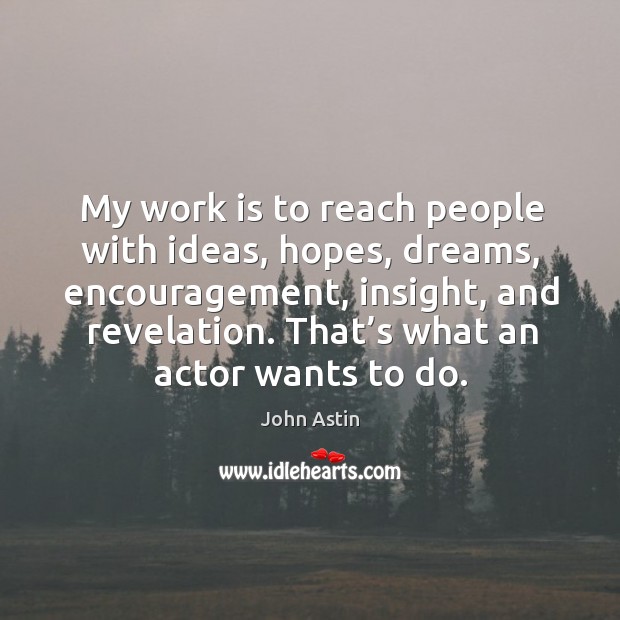 My work is to reach people with ideas, hopes, dreams, encouragement, insight, and revelation. John Astin Picture Quote