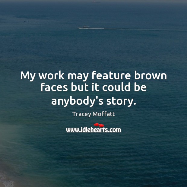 My work may feature brown faces but it could be anybody’s story. Tracey Moffatt Picture Quote
