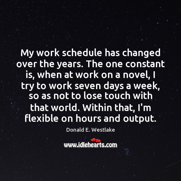 My work schedule has changed over the years. The one constant is, Donald E. Westlake Picture Quote