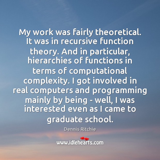 My work was fairly theoretical. It was in recursive function theory. And Dennis Ritchie Picture Quote