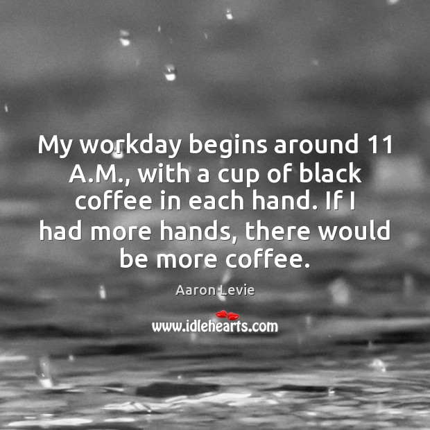 My workday begins around 11 A.M., with a cup of black coffee Image
