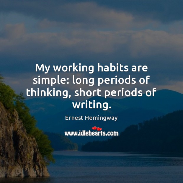 My working habits are simple: long periods of thinking, short periods of writing. Ernest Hemingway Picture Quote