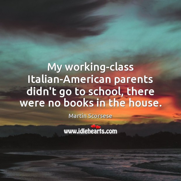 My working-class Italian-American parents didn’t go to school, there were no books Martin Scorsese Picture Quote