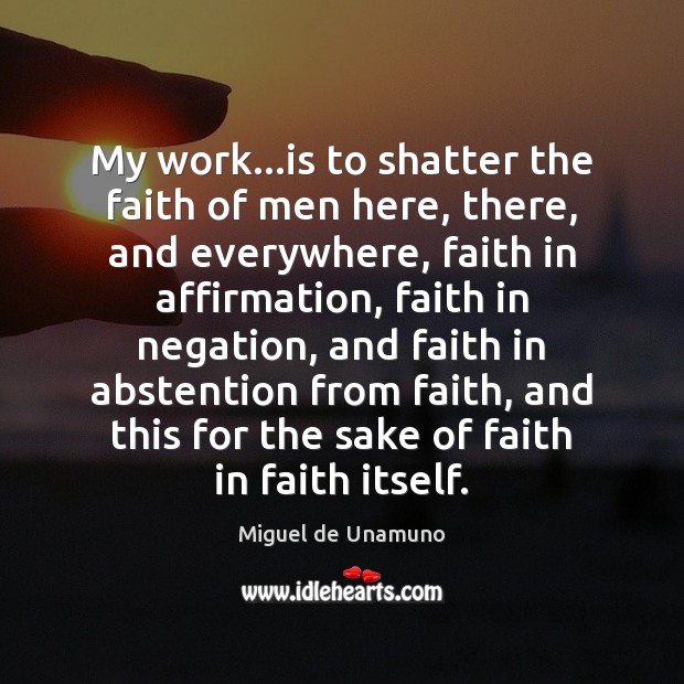My work…is to shatter the faith of men here, there, and Miguel de Unamuno Picture Quote
