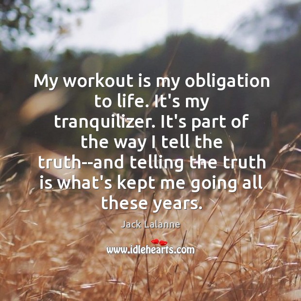 My workout is my obligation to life. It’s my tranquilizer. It’s part Jack Lalanne Picture Quote