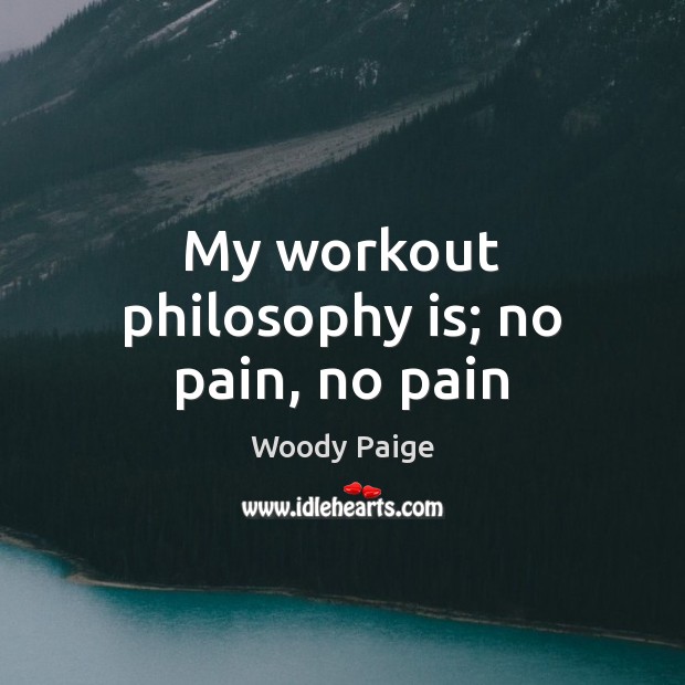 My workout philosophy is; no pain, no pain Image